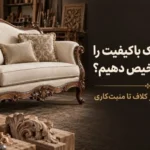 مبل کلاسیک باکیفیت را چگونه تشخیص دهیم؟ بررسی تخصصی از کلاف تا منبت‌کاری